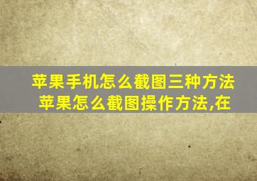 苹果手机怎么截图三种方法 苹果怎么截图操作方法,在